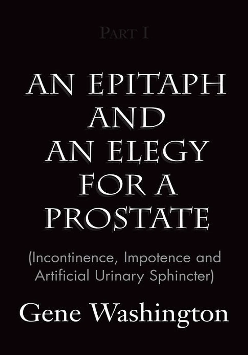 An Epitaph and an Elegy for a Prostate (Incontinence, Impotence and Artificial Urinary Sphincter), Part I: (Incontinence, Impotence and Artificial Urinary Sphincter), Part I