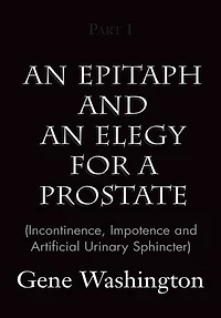 An Epitaph and an Elegy for a Prostate (Incontinence, Impotence and Artificial Urinary Sphincter), Part I: (Incontinence, Impotence and Artificial Urinary Sphincter), Part I