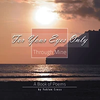 FOR YOUR EYES ONLY, THROUGH MINE: A Book of Poems