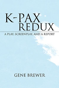 K-PAX REDUX: A PLAY, SCREENPLAY, AND A REPORT