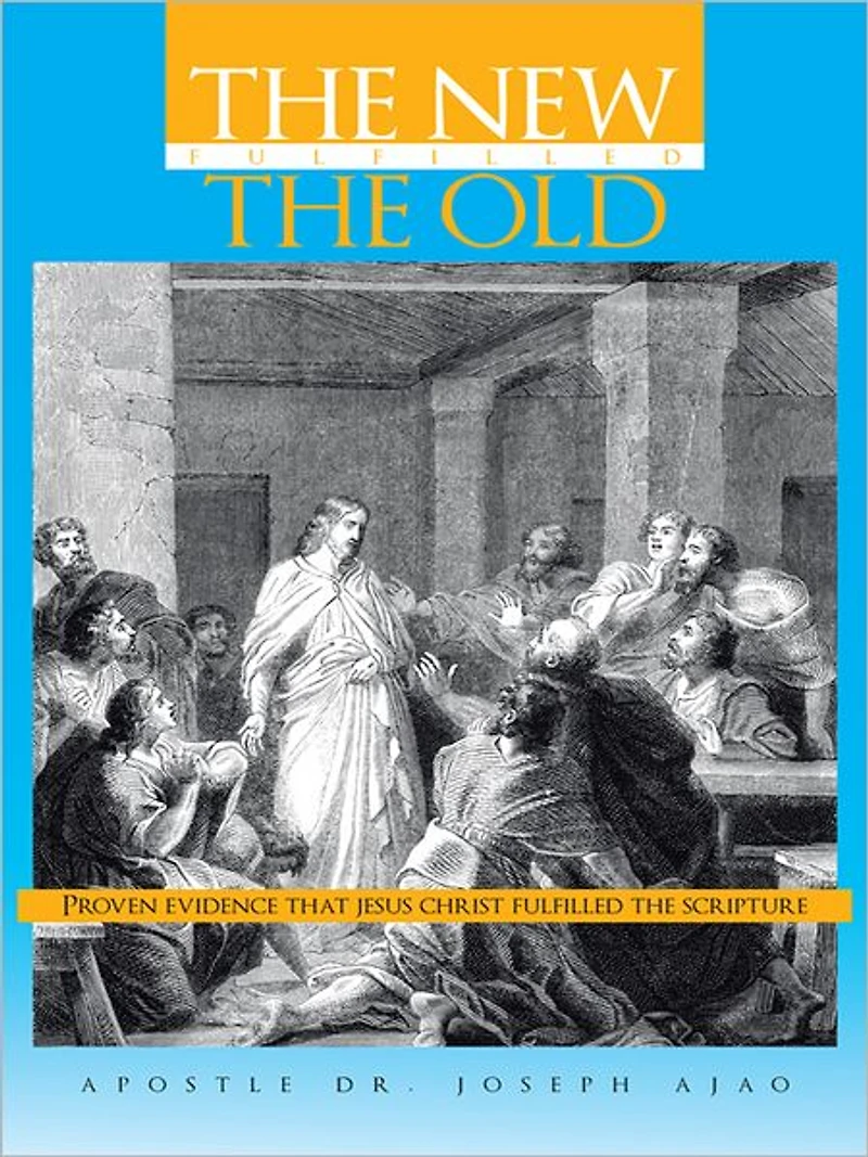 THE NEW FULFILLED THE OLD: Proven Evidence That Jesus Christ Fulfilled the Scripture