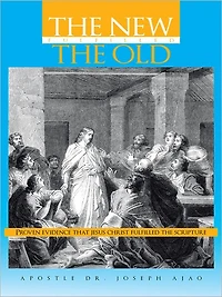 THE NEW FULFILLED THE OLD: Proven Evidence That Jesus Christ Fulfilled the Scripture