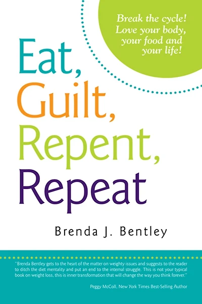 Eat, Guilt, Repent, Repeat: Break the cycle! Love your body, your food and your life!