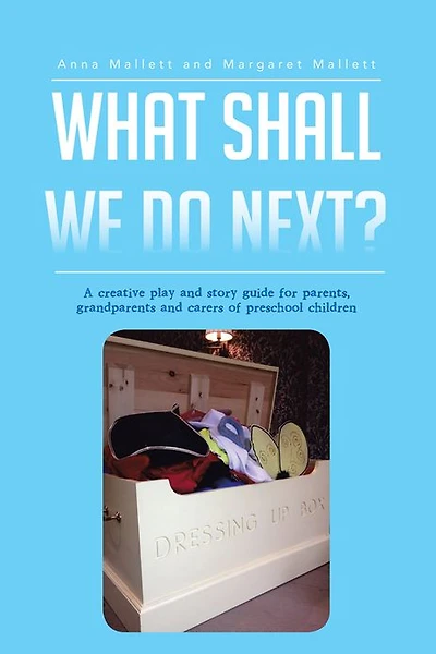 What Shall We Do Next?: A creative play and story guide for parents, grandparents and carers of preschool children