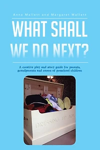 What Shall We Do Next?: A creative play and story guide for parents, grandparents and carers of preschool children