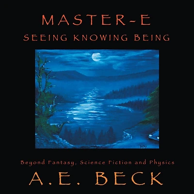 Master-E: Seeing, Knowing and Being: Beyond Fantasy, Science Fiction and Physics
