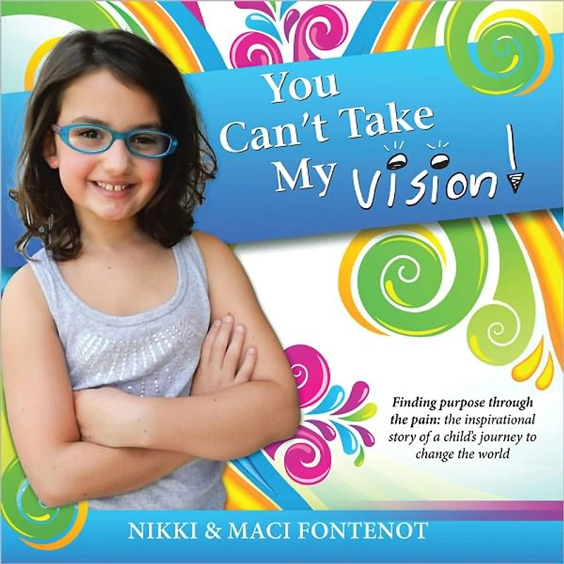 You Can't Take My Vision!: Finding Purpose Through the Pain: A Child's Journey To Change the World