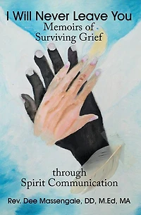 I Will Never Leave You: Memoirs of Surviving Grief through Spirit Communication