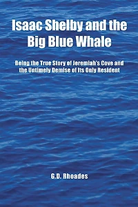 Isaac Shelby and the Big Blue Whale: Being the True Story of Jeremiah's Cove and the Untimely Demise of Its Only Resident