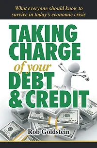 Taking Charge of your Debt and Credit: A Complete A-Z Guide to understanding Debt and Credit, What everyone needs to know to survive in todays economic climate
