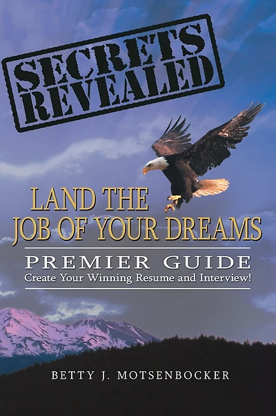 Secrets Revealed: Land the Job of Your Dreams: Premier Guide ~ Create Your Winning Resume and Interview!