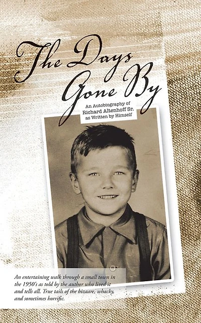 THE DAYS GONE BY: AN AUTOBIOGRAPHY OF RICHARD ALTENHOFF SR. AS WRITTEN BY HIMSELF