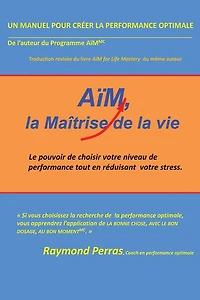 Aïm, La Maîtrise De La Vie: Le Pouvoir De Choisir Votre Niveau De Performance Tout En Réduisant Votre Stress