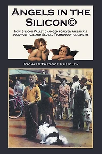 Angels in the Silicon: How Silicon Valley changed forever America's sociopolitical and Global Technology paradigms