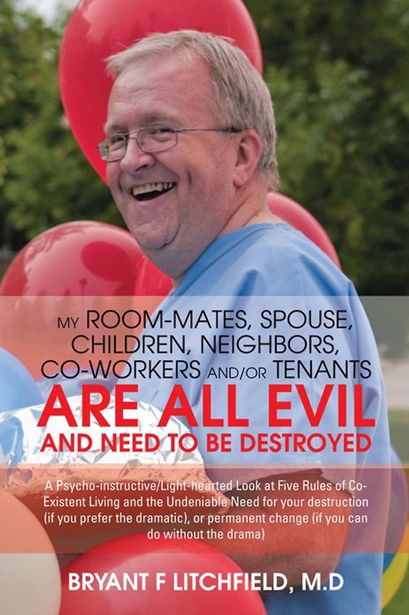 MY ROOM-MATES, SPOUSE, CHILDREN, NEIGHBORS, CO-WORKERS AND/OR TENANTS ARE ALL EVIL AND NEED TO BE DESTROYED: A Psycho-instructive/Light-hearted Look at Five Rules of Co-Existent Living and the Undeniable Need for your destruction (if you prefer the dramat