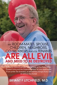 MY ROOM-MATES, SPOUSE, CHILDREN, NEIGHBORS, CO-WORKERS AND/OR TENANTS ARE ALL EVIL AND NEED TO BE DESTROYED: A Psycho-instructive/Light-hearted Look at Five Rules of Co-Existent Living and the Undeniable Need for your destruction (if you prefer the dramat