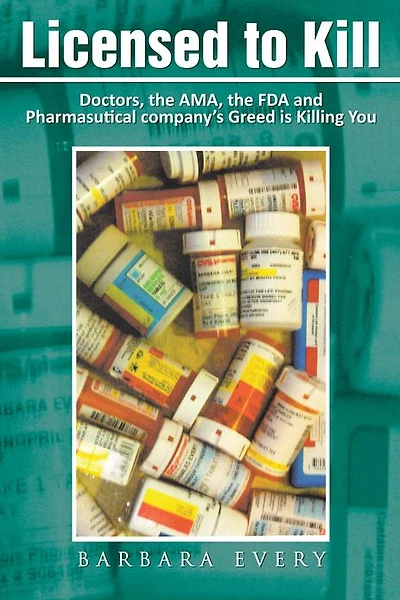 Licensed to Kill: Doctors, the AMA, the FDA and Pharmasutical company's Greed is Killing You