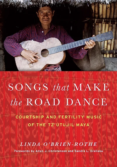 Songs that Make the Road Dance: Courtship and Fertility Music of the Tz'utujil Maya