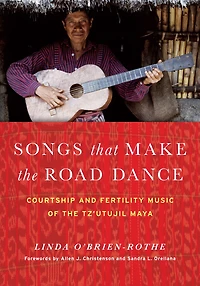 Songs that Make the Road Dance: Courtship and Fertility Music of the Tz'utujil Maya