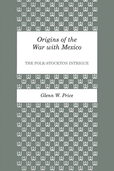 Origins of the War with Mexico: The Polk-Stockton Intrigue