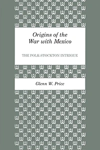 Origins of the War with Mexico: The Polk-Stockton Intrigue