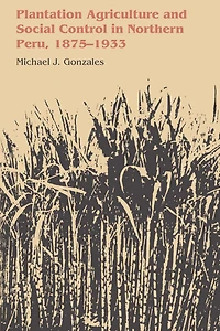 Plantation Agriculture and Social Control in Northern Peru, 1875-1933