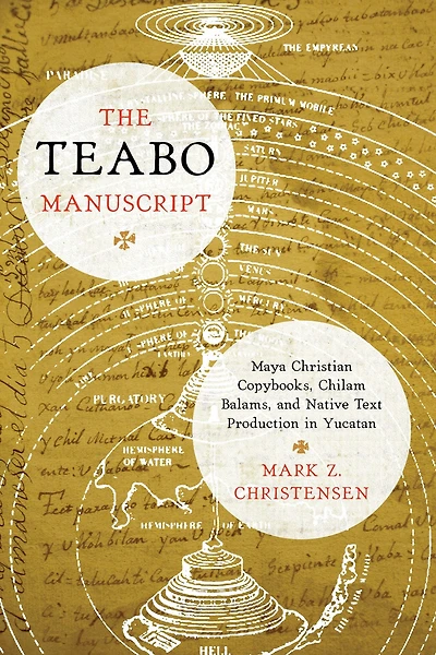 The Teabo Manuscript: Maya Christian Copybooks, Chilam Balams, and Native Text Production in Yucatán