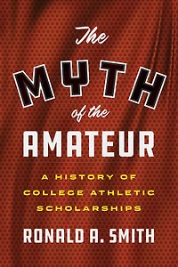 The Myth of the Amateur: A History of College Athletic Scholarships