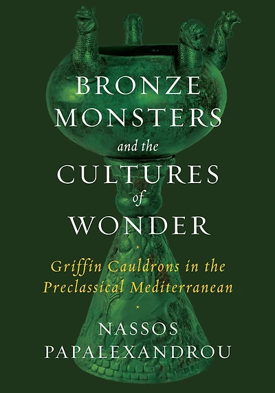Bronze Monsters and the Cultures of Wonder: Griffin Cauldrons in the Preclassical Mediterranean