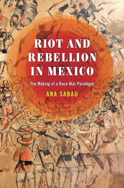 Riot and Rebellion in Mexico: The Making of a Race War Paradigm