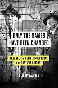 Only the Names Have Been Changed: Dragnet, Police Procedural, and Postwar Culture