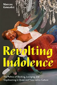 Revolting Indolence: The Politics of Slacking, Lounging, and Daydreaming Queer Trans Latinx Culture