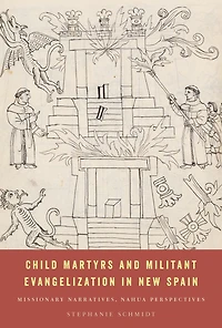 Child Martyrs and Militant Evangelization New Spain: Missionary Narratives, Nahua Perspectives