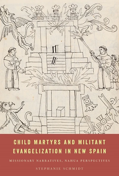 Child Martyrs and Militant Evangelization New Spain: Missionary Narratives, Nahua Perspectives