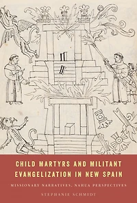 Child Martyrs and Militant Evangelization New Spain: Missionary Narratives, Nahua Perspectives