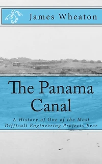 The Panama Canal: A History of One of the Most Difficult Engineering Projects Ever