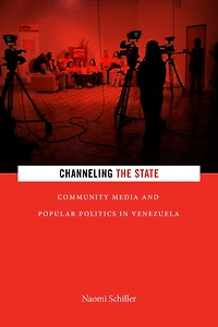 Channeling the State: Community Media and Popular Politics in Venezuela