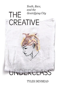 The Creative Underclass: Youth, Race, and the Gentrifying City