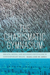 The Charismatic Gymnasium: Breath, Media, and Religious Revivalism in Contemporary Brazil