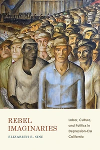 Rebel Imaginaries: Labor, Culture, and Politics in Depression-Era California