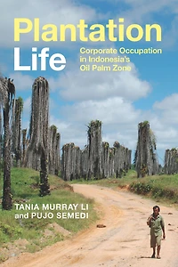 Plantation Life: Corporate Occupation in Indonesia's Oil Palm Zone