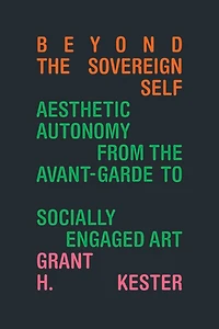 Beyond the Sovereign Self: Aesthetic Autonomy from the Avant-Garde to Socially Engaged Art
