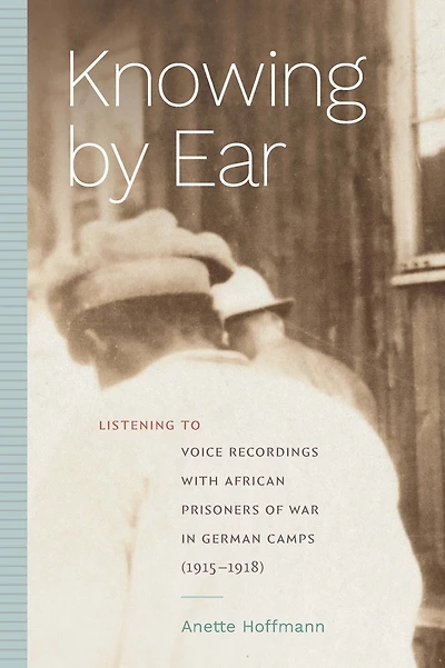 Knowing by Ear: Listening to Voice Recordings with African Prisoners of War German Camps (1915-1918)