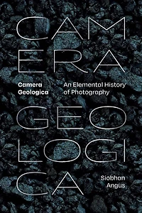 Camera Geologica: An Elemental History of Photography
