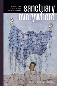 Sanctuary Everywhere: The Fugitive Sacred in the Sonoran Desert