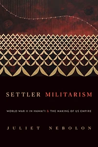 Settler Militarism: World War II Hawai'i and the Making of US Empire