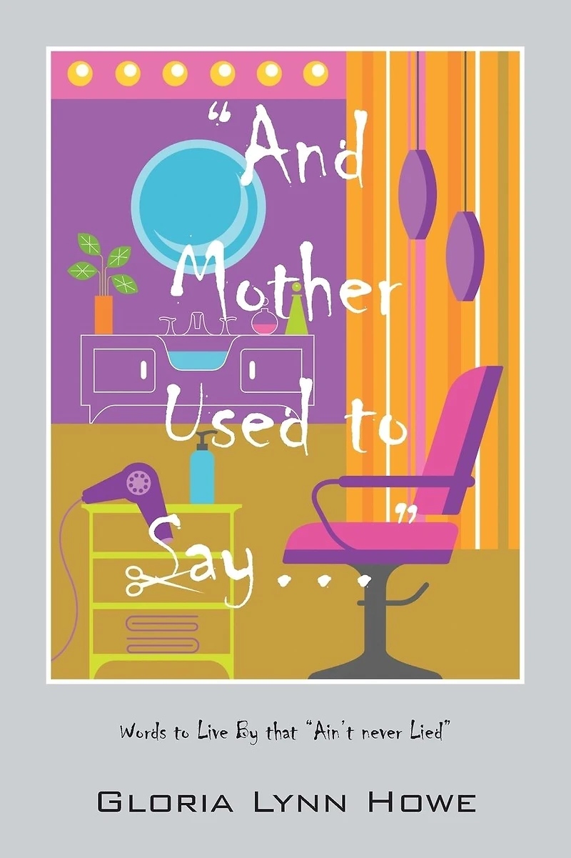 "And Mother Used to Say.....": Words to Live By that "Ain't never Lied"