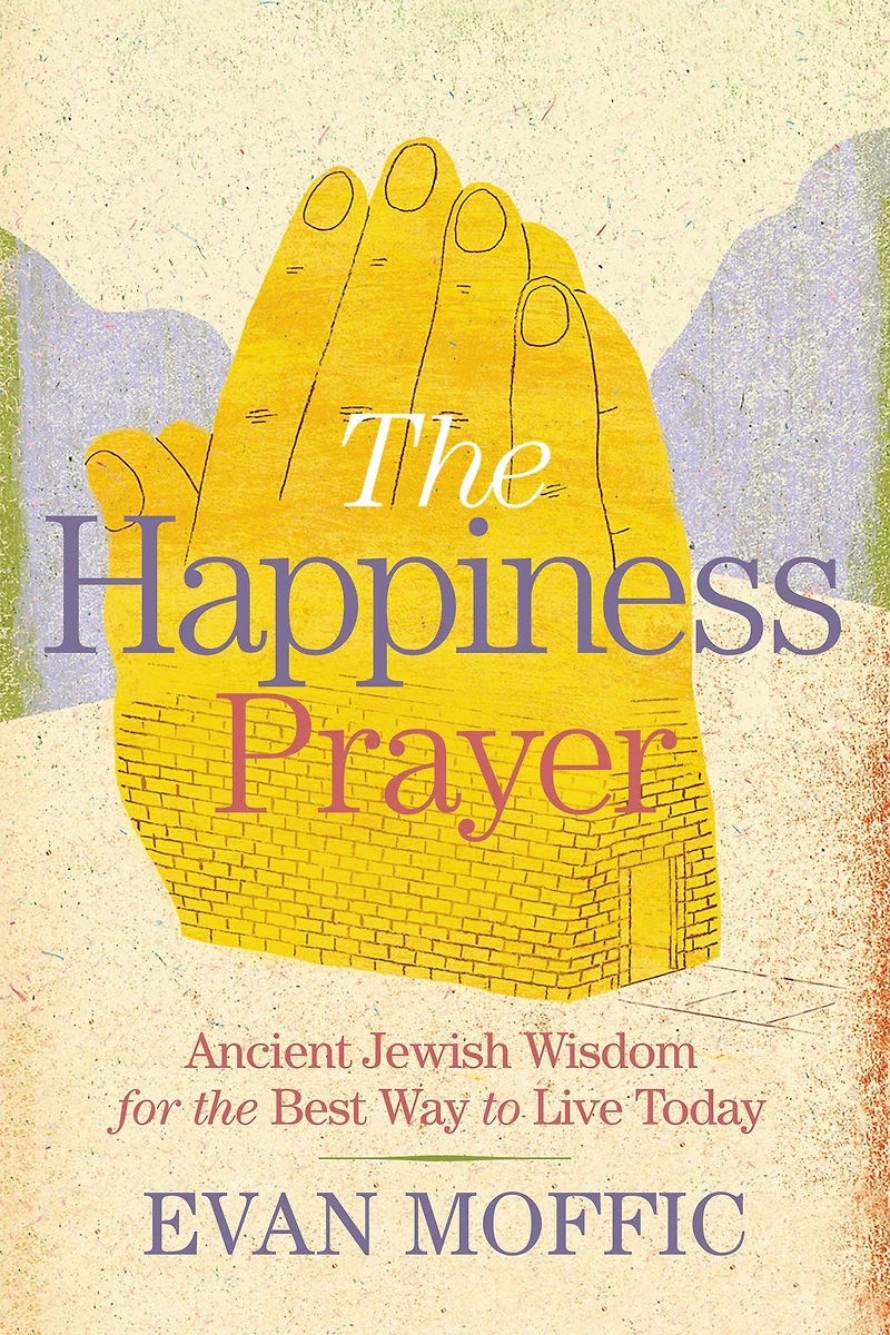 the Happiness Prayer: Ancient Jewish Wisdom for Best Way to Live Today