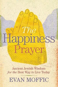the Happiness Prayer: Ancient Jewish Wisdom for Best Way to Live Today