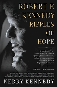 Robert F. Kennedy: Ripples of Hope: Kerry Kennedy Conversation with Heads State, Business Leaders, Influencers, and Activists about Her Father's Impact on Their Lives